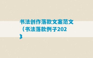 书法创作落款文案范文（书法落款例子2023
）