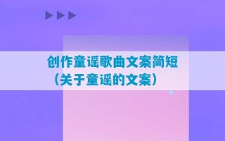 创作童谣歌曲文案简短（关于童谣的文案）