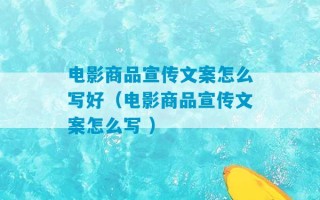 电影商品宣传文案怎么写好（电影商品宣传文案怎么写 ）