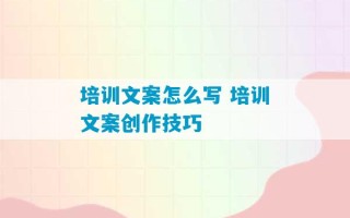 培训文案怎么写 培训文案创作技巧