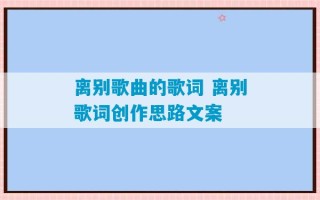 离别歌曲的歌词 离别歌词创作思路文案