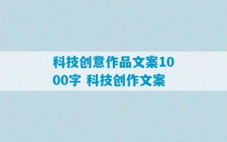 科技创意作品文案1000字 科技创作文案