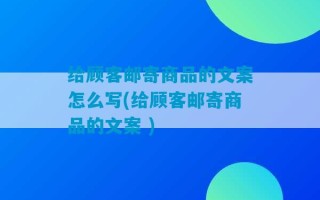 给顾客邮寄商品的文案怎么写(给顾客邮寄商品的文案 )