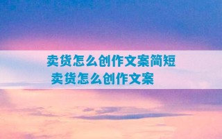 卖货怎么创作文案简短 卖货怎么创作文案