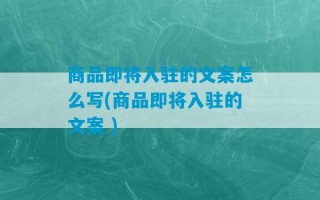 商品即将入驻的文案怎么写(商品即将入驻的文案 )