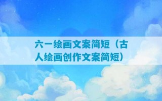 六一绘画文案简短（古人绘画创作文案简短）