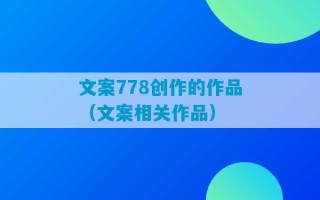 文案778创作的作品（文案相关作品）