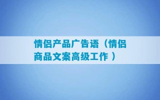 情侣产品广告语（情侣商品文案高级工作 ）