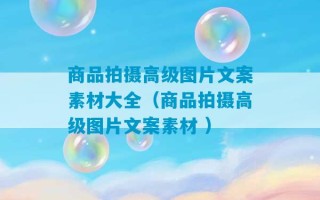 商品拍摄高级图片文案素材大全（商品拍摄高级图片文案素材 ）