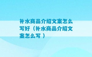 补水商品介绍文案怎么写好（补水商品介绍文案怎么写 ）