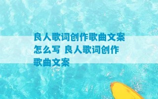 良人歌词创作歌曲文案怎么写 良人歌词创作歌曲文案