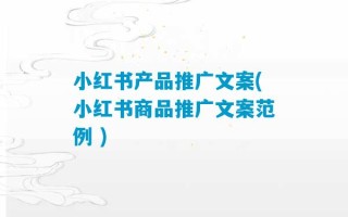 小红书产品推广文案(小红书商品推广文案范例 )