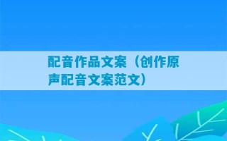 配音作品文案（创作原声配音文案范文）