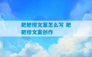 耙耙柑文案怎么写 耙耙柑文案创作