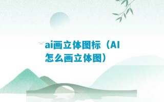 ai画立体图标（AI怎么画立体图）