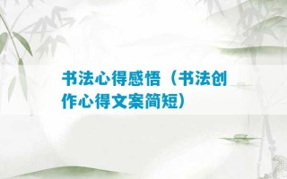 书法心得感悟（书法创作心得文案简短）