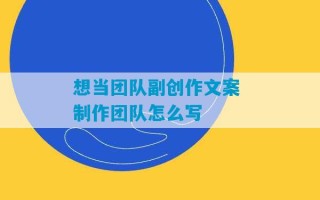 想当团队副创作文案 制作团队怎么写