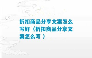 折扣商品分享文案怎么写好（折扣商品分享文案怎么写 ）