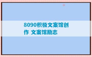 8090积极文案馆创作 文案馆励志