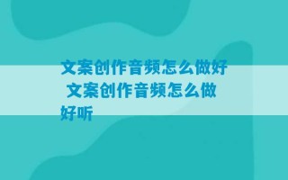 文案创作音频怎么做好 文案创作音频怎么做好听