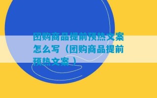 团购商品提前预热文案怎么写（团购商品提前预热文案 ）