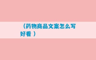 （药物商品文案怎么写好看 ）