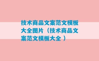 技术商品文案范文模板大全图片（技术商品文案范文模板大全 ）