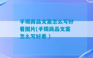 手镯商品文案怎么写好看图片(手镯商品文案怎么写好看 )