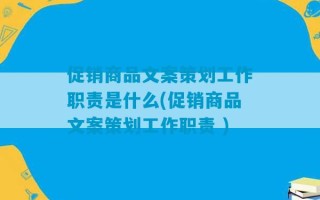 促销商品文案策划工作职责是什么(促销商品文案策划工作职责 )