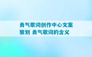 勇气歌词创作中心文案策划 勇气歌词的含义