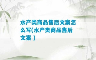 水产类商品售后文案怎么写(水产类商品售后文案 )