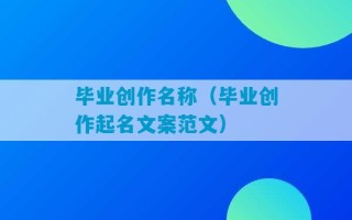 毕业创作名称（毕业创作起名文案范文）