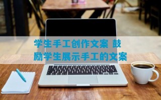 学生手工创作文案 鼓励学生展示手工的文案