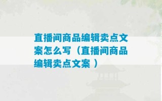 直播间商品编辑卖点文案怎么写（直播间商品编辑卖点文案 ）