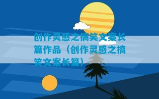 创作灵感之搞笑文案长篇作品（创作灵感之搞笑文案长篇）