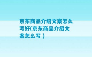 京东商品介绍文案怎么写好(京东商品介绍文案怎么写 )