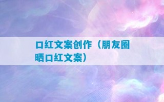 口红文案创作（朋友圈晒口红文案）