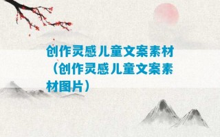 创作灵感儿童文案素材（创作灵感儿童文案素材图片）