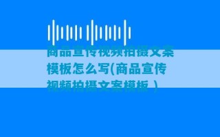 商品宣传视频拍摄文案模板怎么写(商品宣传视频拍摄文案模板 )