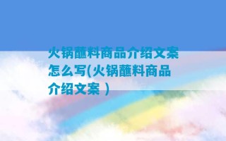 火锅蘸料商品介绍文案怎么写(火锅蘸料商品介绍文案 )