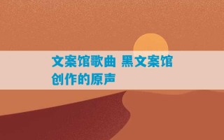 文案馆歌曲 黑文案馆创作的原声