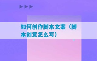 如何创作脚本文案（脚本创意怎么写）