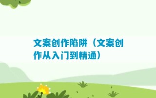 文案创作陷阱（文案创作从入门到精通）