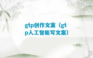 gtp创作文案（gtp人工智能写文案）