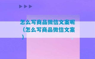 怎么写商品微信文案呢（怎么写商品微信文案 ）