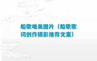 船歌唯美图片（船歌歌词创作摄影推荐文案）