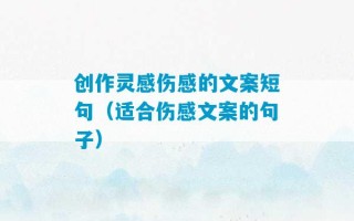 创作灵感伤感的文案短句（适合伤感文案的句子）