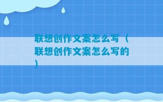 联想创作文案怎么写（联想创作文案怎么写的）