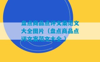 盘点商品点评文案范文大全图片（盘点商品点评文案范文大全 ）