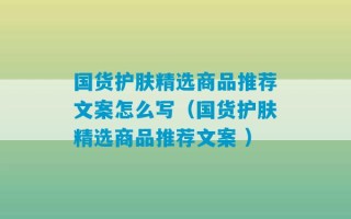 国货护肤精选商品推荐文案怎么写（国货护肤精选商品推荐文案 ）